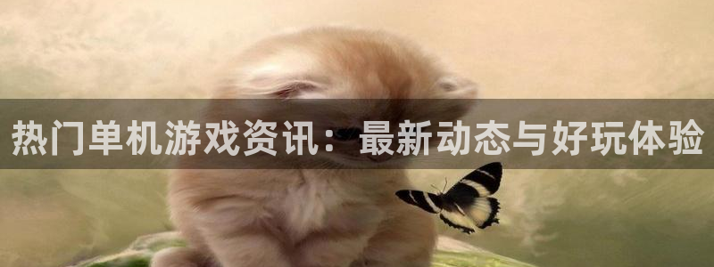 高德娱乐注册：热门单机游戏资讯：最新动态与好玩体验