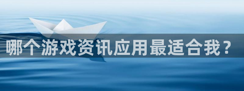 高德娱乐app下载|下载地址：哪个游戏资讯应用最适合我？