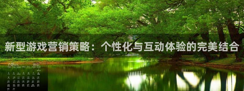 高德娱乐官方平台：新型游戏营销策略：个性化与互动体验的完美结