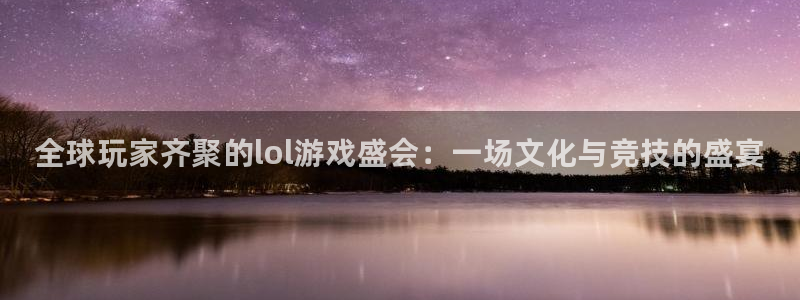 高德娱乐游戏：全球玩家齐聚的lol游戏盛会：一场文化与竞技的