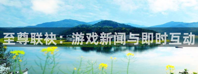 高德娱乐登录网址：至尊联袂：游戏新闻与即时互动